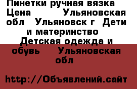 Пинетки ручная вязка  › Цена ­ 250 - Ульяновская обл., Ульяновск г. Дети и материнство » Детская одежда и обувь   . Ульяновская обл.